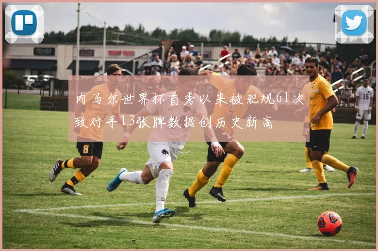 内马尔世界杯首秀以来被犯规61次致对手13张牌数据创历史新高