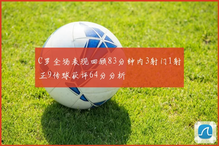 C罗全场表现回顾83分钟内3射门1射正9传球获评64分分析