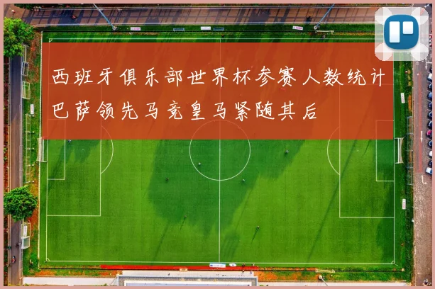 西班牙俱乐部世界杯参赛人数统计巴萨领先马竞皇马紧随其后