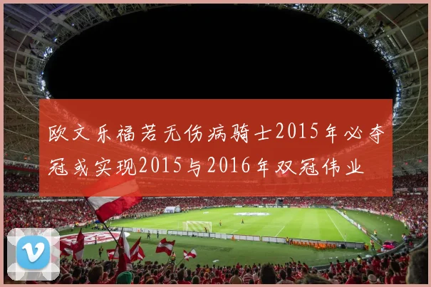 欧文乐福若无伤病骑士2015年必夺冠或实现2015与2016年双冠伟业