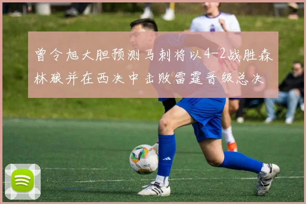 曾令旭大胆预测马刺将以4-2战胜森林狼并在西决中击败雷霆晋级总决赛