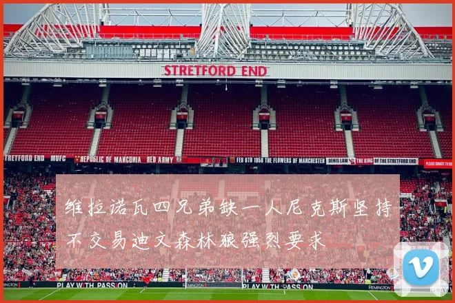 维拉诺瓦四兄弟缺一人尼克斯坚持不交易迪文森林狼强烈要求