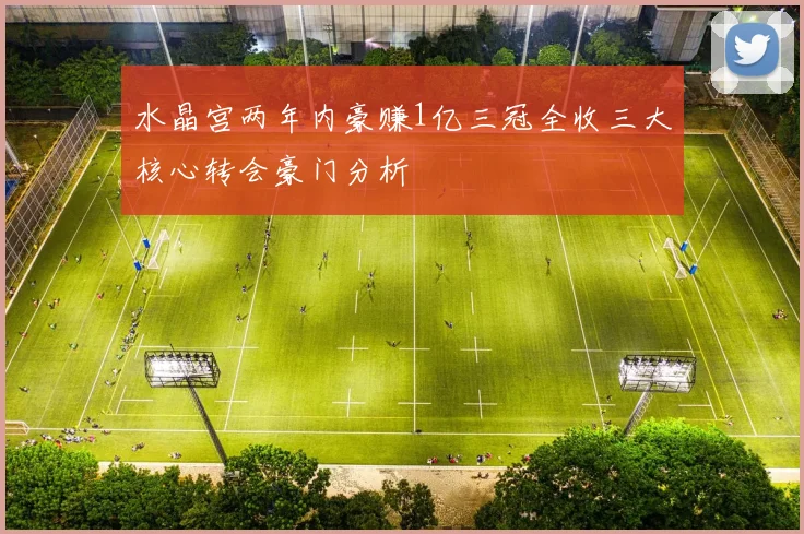 水晶宫两年内豪赚1亿三冠全收三大核心转会豪门分析