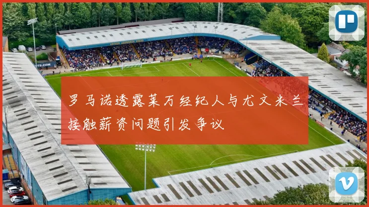 罗马诺透露莱万经纪人与尤文米兰接触薪资问题引发争议